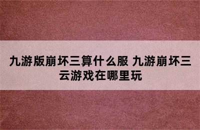 九游版崩坏三算什么服 九游崩坏三云游戏在哪里玩